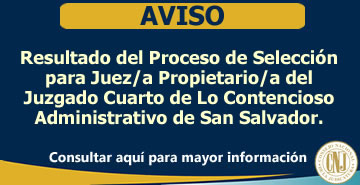 Aviso - Resultado del Proceso de Selección para Juez/a Propietario/a del Juzgado Cuarto de Lo Contencioso Administrativo de San Salvador.