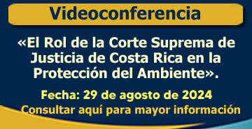 Conferencia IV: El Rol de la Corte Suprema de Justicia de Costa Rica en la Protección del Ambiente.